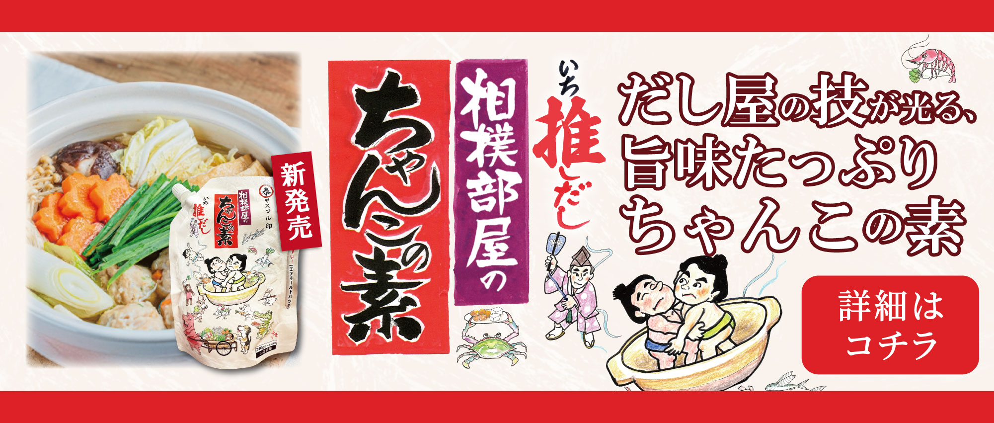 相撲部屋のちゃんこの素 いち推しだし だし屋の技が光る、 旨味たっぷりちゃんこの素 [詳細はコチラ]