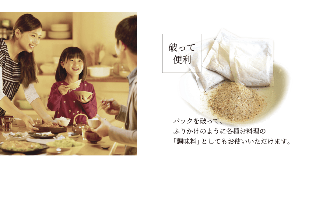 破って便利 パックを破って、ふりかけのように各種お料理の「調味料」としてもお使いいただけます。