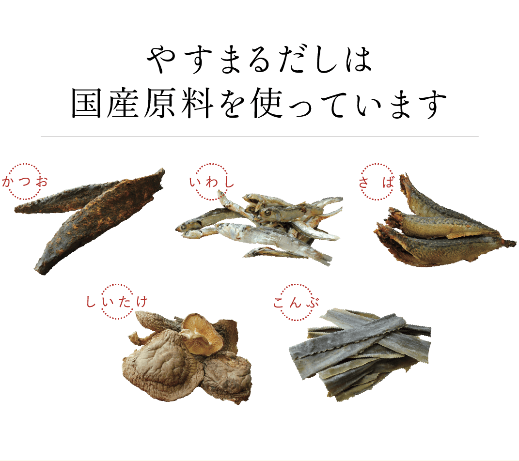 やすまるだしは国産原料を使っています かつお いわし さば しいたけ こんぶ