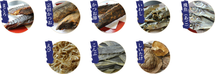 まぐろ・宗田かつお・かつお節・いわし・飛魚(あご煮干し)・こんぶ・しいたけ・あじ・えび