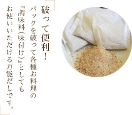 破って便利!パックを破って各種お料理の『調味料(味付け)』としてもお使いいただける万能だしです。