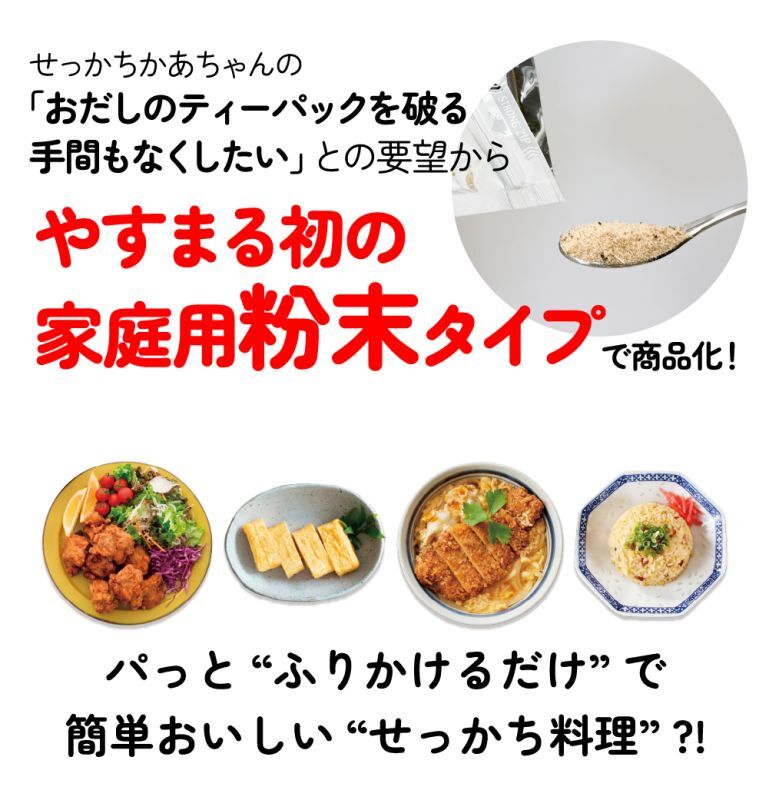 せっかちかあちゃんの「おだしのティーパックを破る手間もなくしたい」との要望からやすまる初の家庭用粉末タイプでで商品化！パっと“ふりかけるだけ”で簡単おいしい“せっかち料理”？！